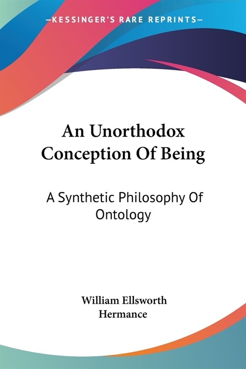 An Unorthodox Conception Of Being: A Synthetic Philosophy Of Ontology (Paperback)