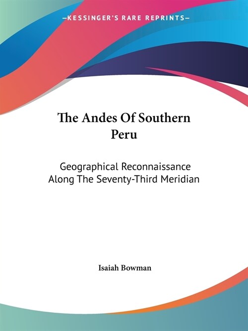 The Andes Of Southern Peru: Geographical Reconnaissance Along The Seventy-Third Meridian (Paperback)
