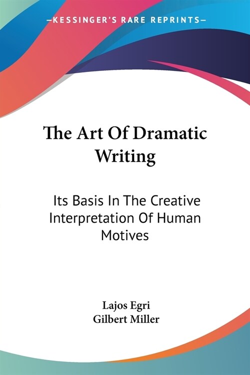 The Art Of Dramatic Writing: Its Basis In The Creative Interpretation Of Human Motives (Paperback)