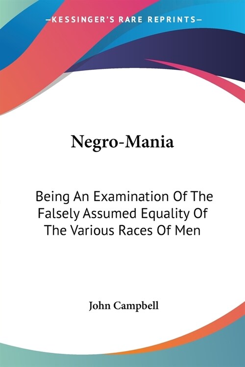 Negro-Mania: Being An Examination Of The Falsely Assumed Equality Of The Various Races Of Men (Paperback)