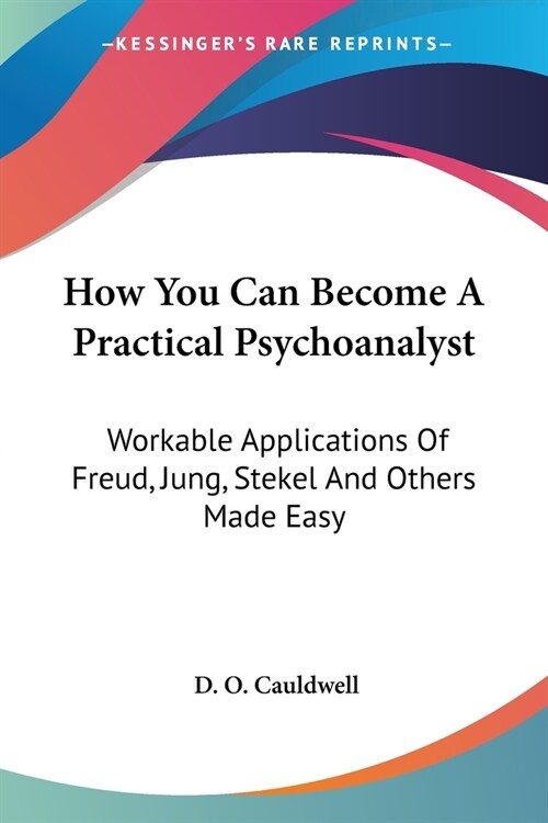 How You Can Become A Practical Psychoanalyst: Workable Applications Of Freud, Jung, Stekel And Others Made Easy (Paperback)