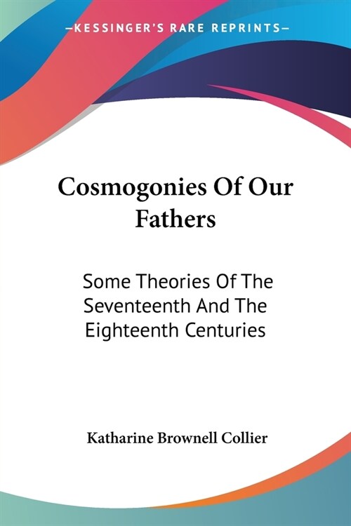 Cosmogonies Of Our Fathers: Some Theories Of The Seventeenth And The Eighteenth Centuries (Paperback)