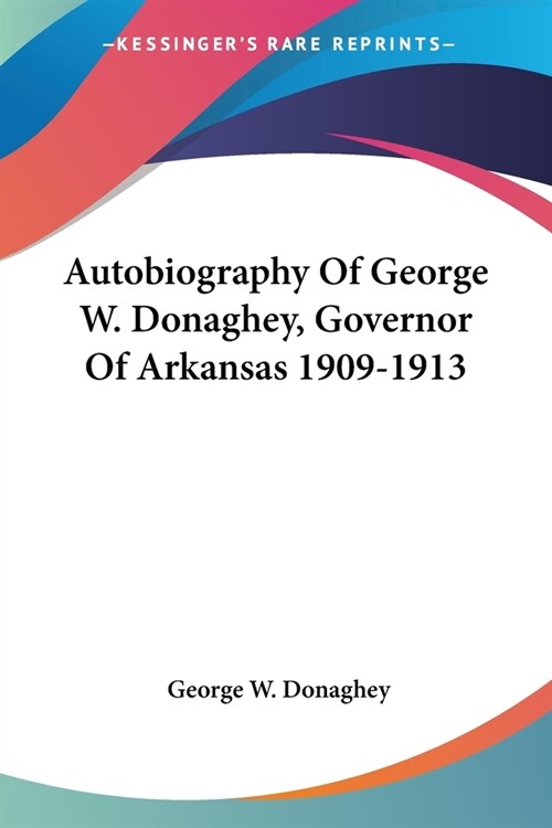 Autobiography Of George W. Donaghey, Governor Of Arkansas 1909-1913 (Paperback)