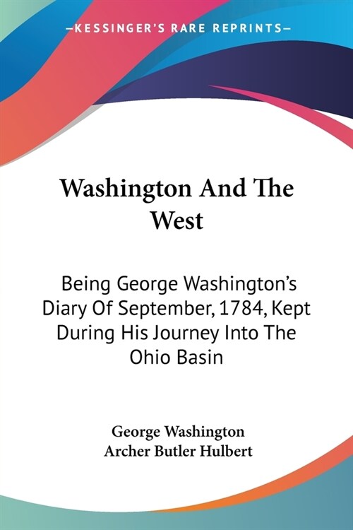 Washington And The West: Being George Washingtons Diary Of September, 1784, Kept During His Journey Into The Ohio Basin (Paperback)