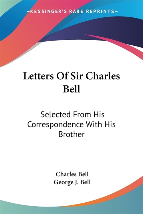 Letters Of Sir Charles Bell: Selected From His Correspondence With His Brother (Paperback)