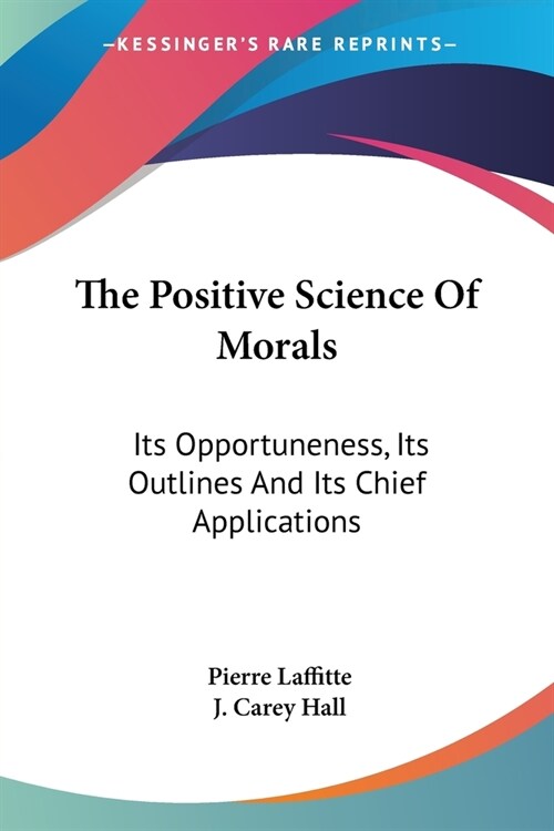 The Positive Science Of Morals: Its Opportuneness, Its Outlines And Its Chief Applications (Paperback)