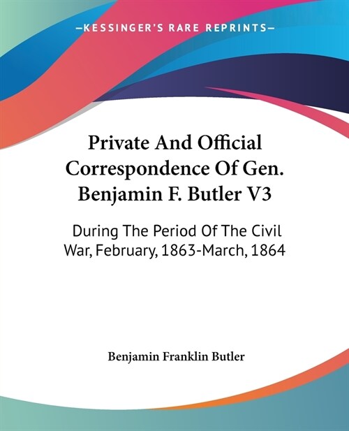 Private And Official Correspondence Of Gen. Benjamin F. Butler V3: During The Period Of The Civil War, February, 1863-March, 1864 (Paperback)