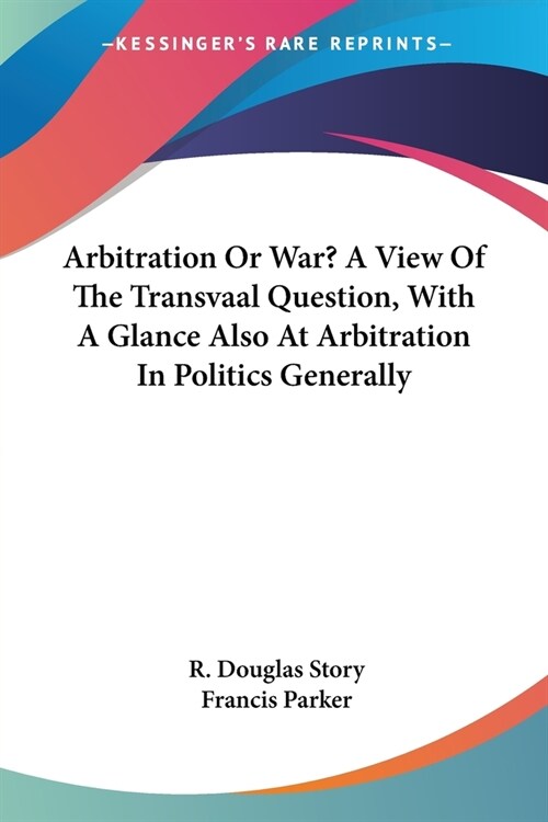Arbitration Or War? A View Of The Transvaal Question, With A Glance Also At Arbitration In Politics Generally (Paperback)
