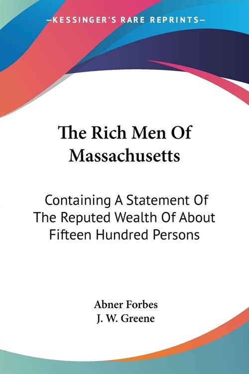 The Rich Men Of Massachusetts: Containing A Statement Of The Reputed Wealth Of About Fifteen Hundred Persons (Paperback)