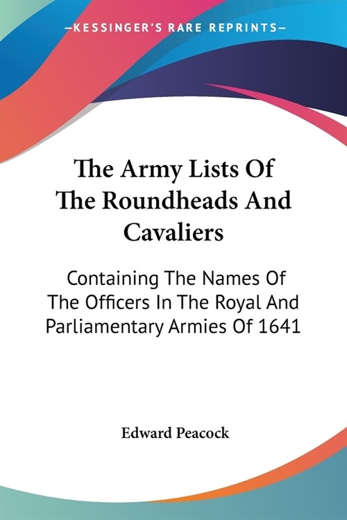 The Army Lists Of The Roundheads And Cavaliers: Containing The Names Of The Officers In The Royal And Parliamentary Armies Of 1641 (Paperback)