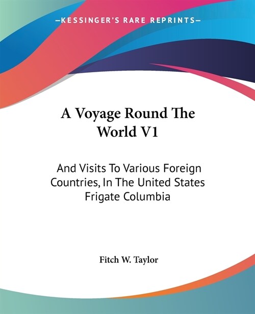 A Voyage Round The World V1: And Visits To Various Foreign Countries, In The United States Frigate Columbia (Paperback)