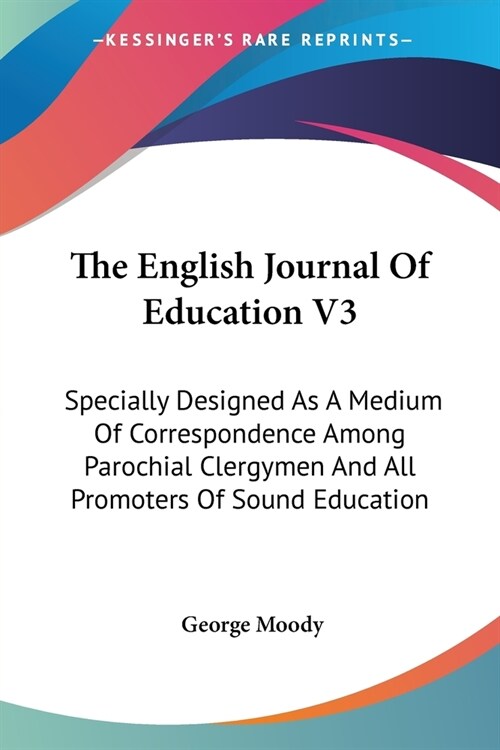 The English Journal Of Education V3: Specially Designed As A Medium Of Correspondence Among Parochial Clergymen And All Promoters Of Sound Education (Paperback)