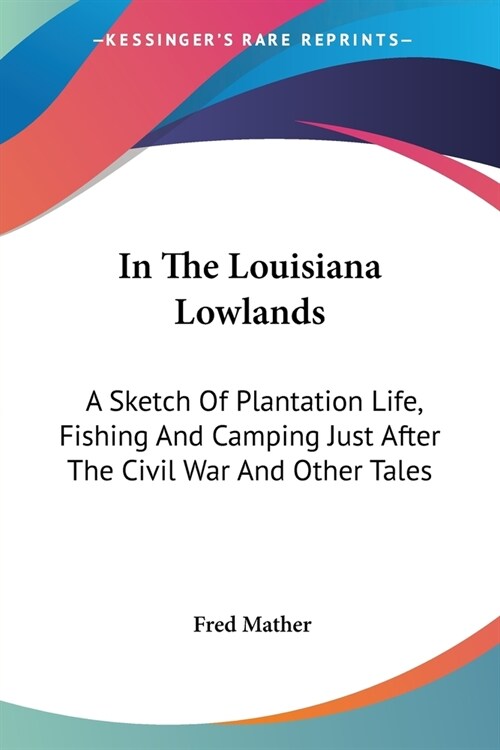 In The Louisiana Lowlands: A Sketch Of Plantation Life, Fishing And Camping Just After The Civil War And Other Tales (Paperback)