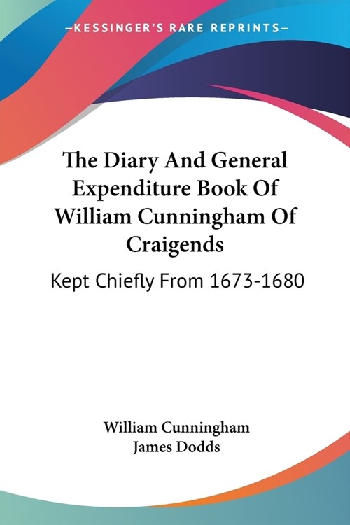 The Diary And General Expenditure Book Of William Cunningham Of Craigends: Kept Chiefly From 1673-1680 (Paperback)