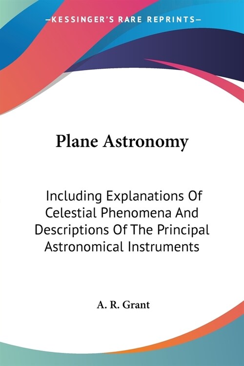 Plane Astronomy: Including Explanations Of Celestial Phenomena And Descriptions Of The Principal Astronomical Instruments (Paperback)