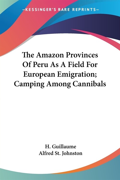 The Amazon Provinces Of Peru As A Field For European Emigration; Camping Among Cannibals (Paperback)