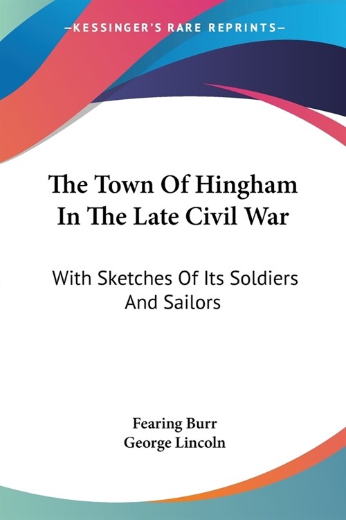 The Town Of Hingham In The Late Civil War: With Sketches Of Its Soldiers And Sailors (Paperback)