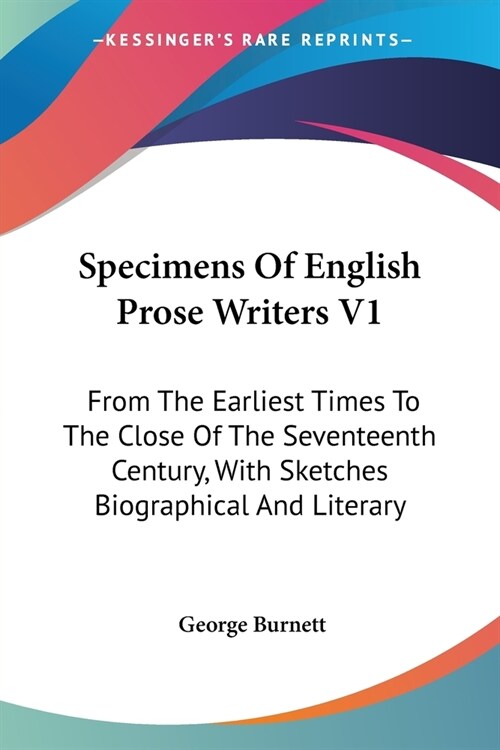 Specimens Of English Prose Writers V1: From The Earliest Times To The Close Of The Seventeenth Century, With Sketches Biographical And Literary (Paperback)