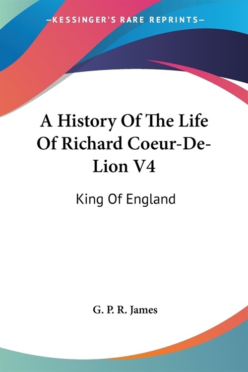 A History Of The Life Of Richard Coeur-De-Lion V4: King Of England (Paperback)