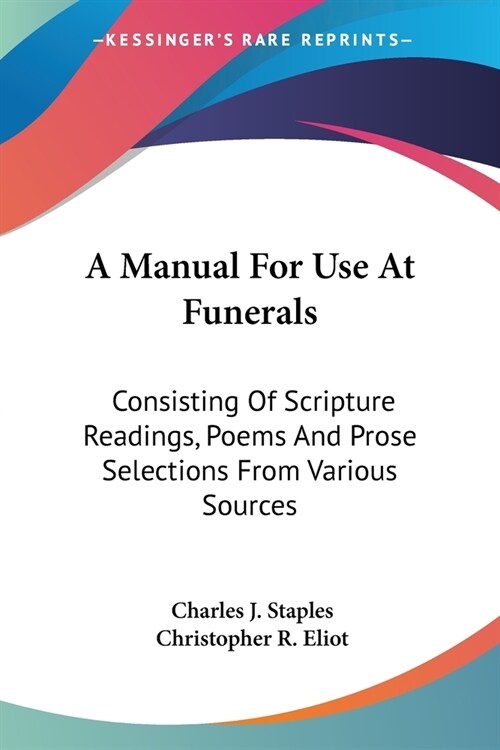 A Manual For Use At Funerals: Consisting Of Scripture Readings, Poems And Prose Selections From Various Sources (Paperback)