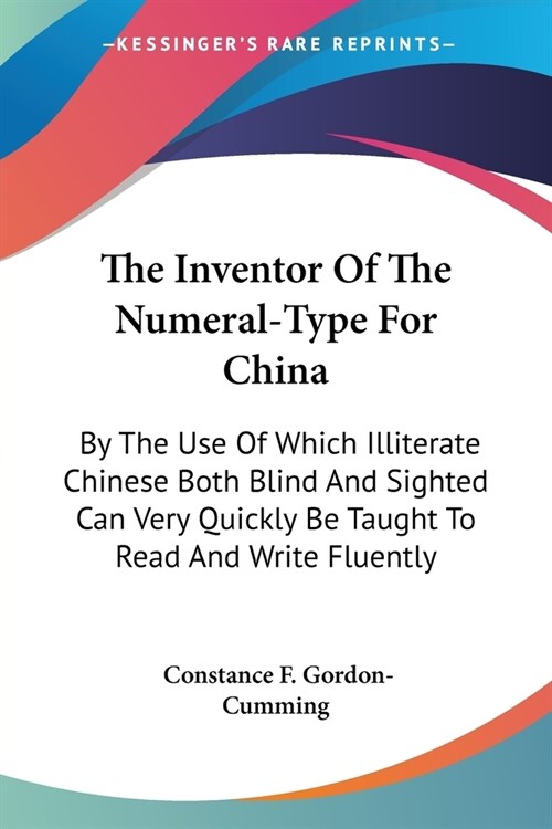 The Inventor Of The Numeral-Type For China: By The Use Of Which Illiterate Chinese Both Blind And Sighted Can Very Quickly Be Taught To Read And Write (Paperback)