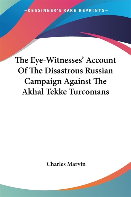The Eye-Witnesses Account Of The Disastrous Russian Campaign Against The Akhal Tekke Turcomans (Paperback)