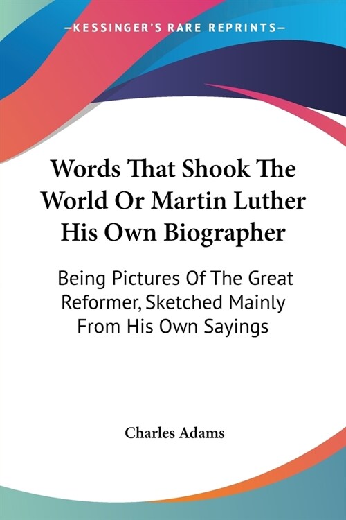 Words That Shook The World Or Martin Luther His Own Biographer: Being Pictures Of The Great Reformer, Sketched Mainly From His Own Sayings (Paperback)