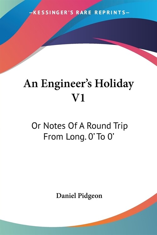 An Engineers Holiday V1: Or Notes Of A Round Trip From Long. 0 To 0 (Paperback)