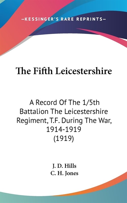 The Fifth Leicestershire: A Record Of The 1/5th Battalion The Leicestershire Regiment, T.F. During The War, 1914-1919 (1919) (Hardcover)