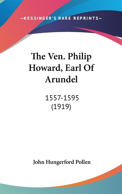 The Ven. Philip Howard, Earl Of Arundel: 1557-1595 (1919) (Hardcover)