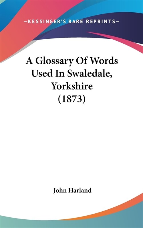 A Glossary Of Words Used In Swaledale, Yorkshire (1873) (Hardcover)