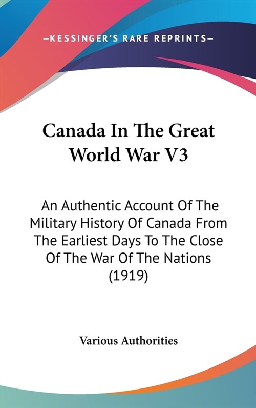 Canada In The Great World War V3: An Authentic Account Of The Military History Of Canada From The Earliest Days To The Close Of The War Of The Nations (Hardcover)