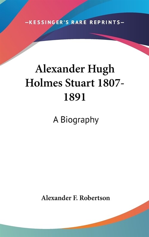 Alexander Hugh Holmes Stuart 1807-1891: A Biography (Hardcover)