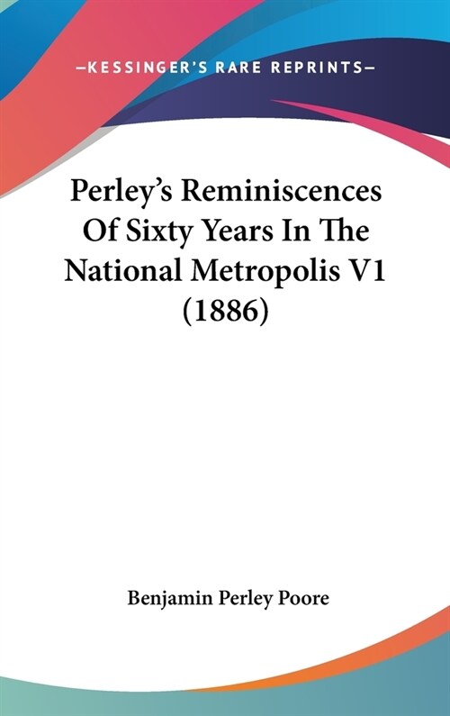 Perleys Reminiscences Of Sixty Years In The National Metropolis V1 (1886) (Hardcover)
