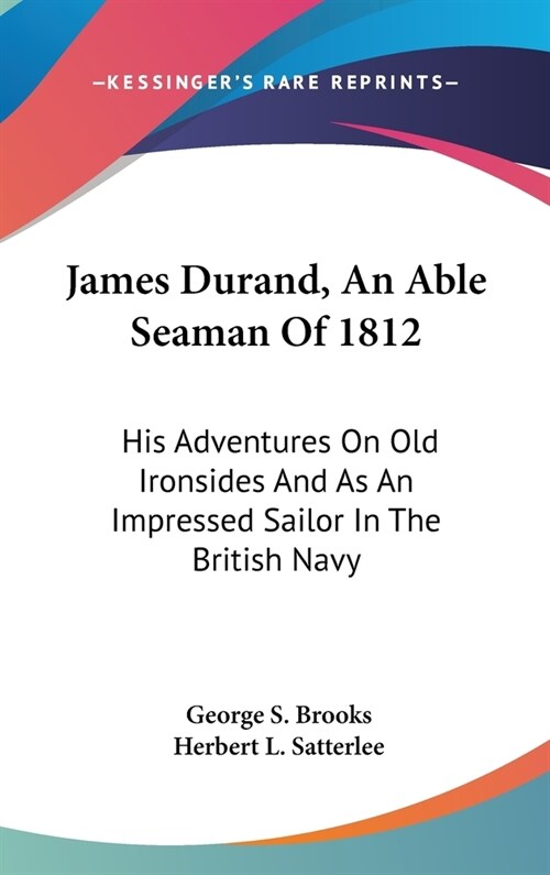James Durand, An Able Seaman Of 1812: His Adventures On Old Ironsides And As An Impressed Sailor In The British Navy (Hardcover)