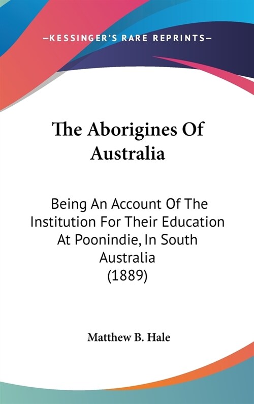 The Aborigines Of Australia: Being An Account Of The Institution For Their Education At Poonindie, In South Australia (1889) (Hardcover)