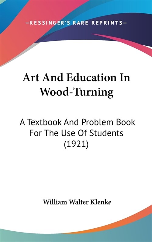 Art And Education In Wood-Turning: A Textbook And Problem Book For The Use Of Students (1921) (Hardcover)