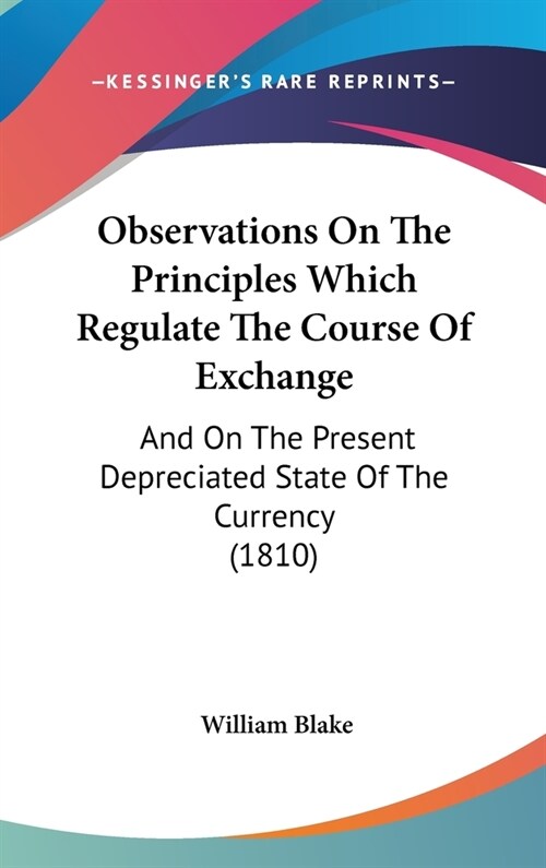 Observations On The Principles Which Regulate The Course Of Exchange: And On The Present Depreciated State Of The Currency (1810) (Hardcover)