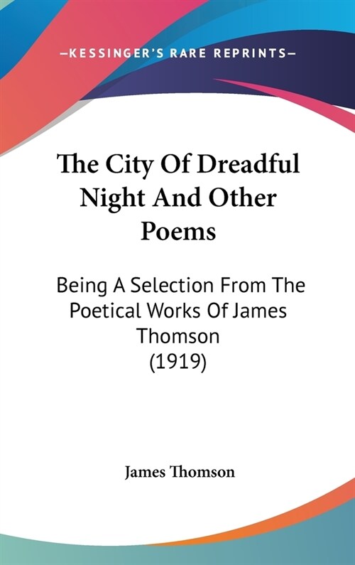 The City Of Dreadful Night And Other Poems: Being A Selection From The Poetical Works Of James Thomson (1919) (Hardcover)