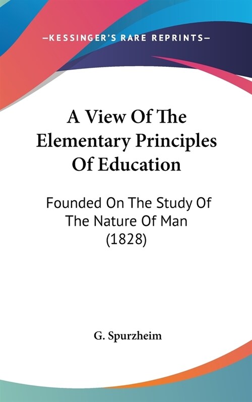A View Of The Elementary Principles Of Education: Founded On The Study Of The Nature Of Man (1828) (Hardcover)