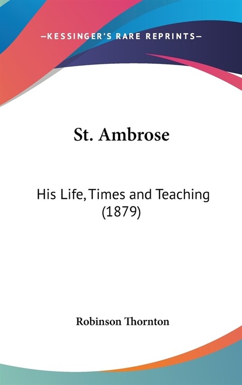 St. Ambrose: His Life, Times and Teaching (1879) (Hardcover)