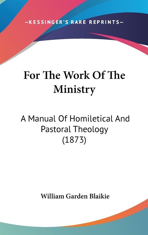 For The Work Of The Ministry: A Manual Of Homiletical And Pastoral Theology (1873) (Hardcover)