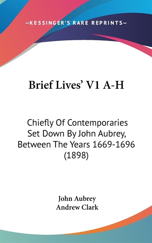 Brief Lives V1 A-H: Chiefly Of Contemporaries Set Down By John Aubrey, Between The Years 1669-1696 (1898) (Hardcover)