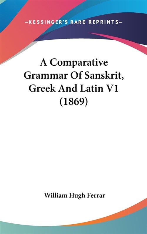 A Comparative Grammar Of Sanskrit, Greek And Latin V1 (1869) (Hardcover)
