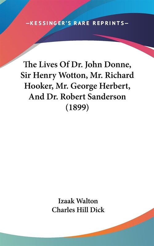 The Lives Of Dr. John Donne, Sir Henry Wotton, Mr. Richard Hooker, Mr. George Herbert, And Dr. Robert Sanderson (1899) (Hardcover)