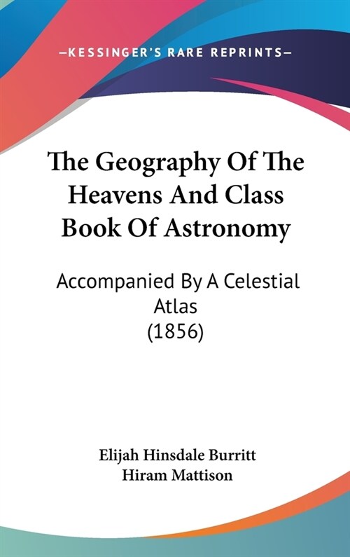 The Geography Of The Heavens And Class Book Of Astronomy: Accompanied By A Celestial Atlas (1856) (Hardcover)