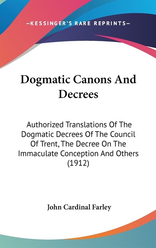 Dogmatic Canons And Decrees: Authorized Translations Of The Dogmatic Decrees Of The Council Of Trent, The Decree On The Immaculate Conception And O (Hardcover)