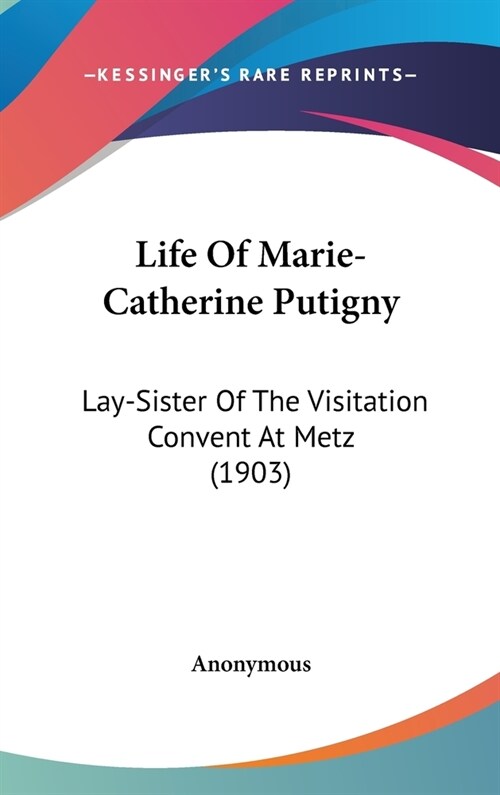 Life Of Marie-Catherine Putigny: Lay-Sister Of The Visitation Convent At Metz (1903) (Hardcover)