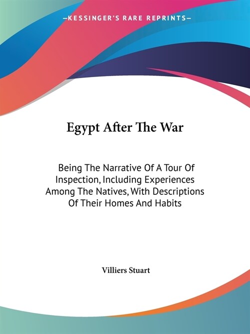 Egypt After The War: Being The Narrative Of A Tour Of Inspection, Including Experiences Among The Natives, With Descriptions Of Their Homes (Paperback)