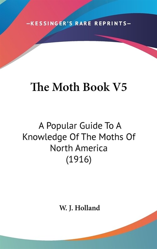 The Moth Book V5: A Popular Guide To A Knowledge Of The Moths Of North America (1916) (Hardcover)